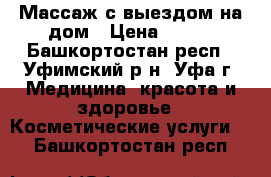 Массаж с выездом на дом › Цена ­ 350 - Башкортостан респ., Уфимский р-н, Уфа г. Медицина, красота и здоровье » Косметические услуги   . Башкортостан респ.